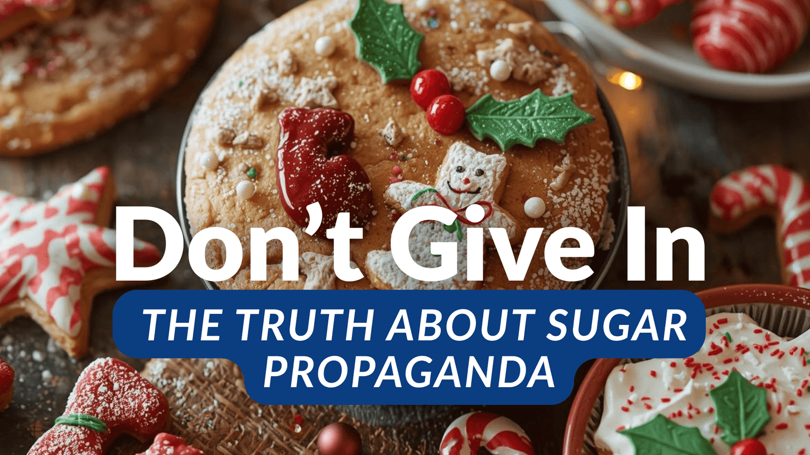 Don’t Give In to the Family Pressure This Holiday: The Truth About Sugar Propaganda
