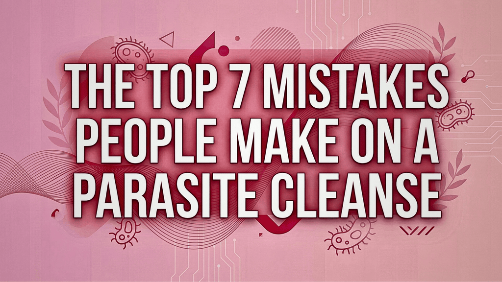 The Top 7 Mistakes People Make on a Parasite Cleanse