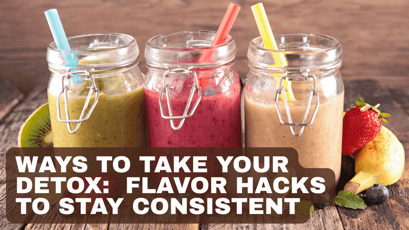 Ways to Take Your Detox:  Flavor Hacks To Stay Consistent